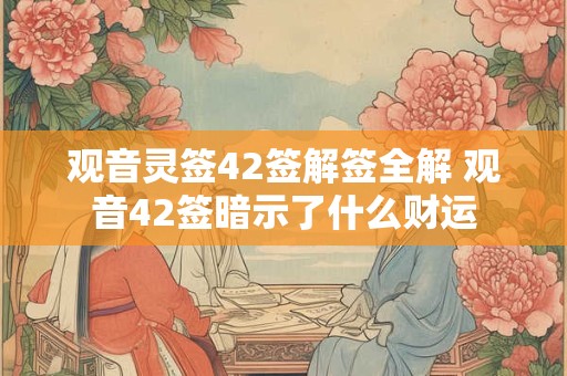 观音灵签42签解签全解 观音42签暗示了什么财运