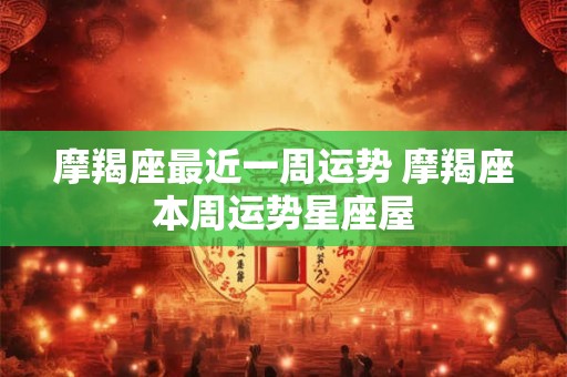 摩羯座最近一周运势 摩羯座本周运势星座屋