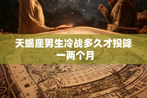 天蝎座男生冷战多久才投降 一两个月