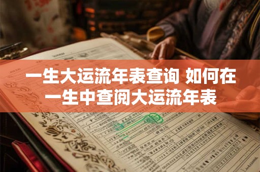 一生大运流年表查询 如何在一生中查阅大运流年表