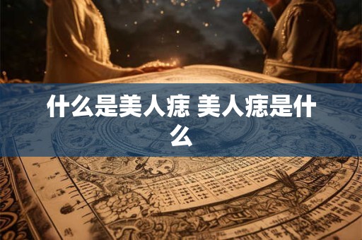什么是美人痣 美人痣是什么
