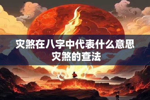 灾煞在八字中代表什么意思 灾煞的查法 灾煞在八字中代表什么意思 灾煞的查法