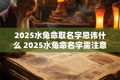 2025水兔命取名字忌讳什么 2025水兔命名字需注意哪些忌讳