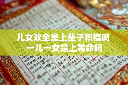 儿女双全是上辈子积福吗 一儿一女是上等命吗