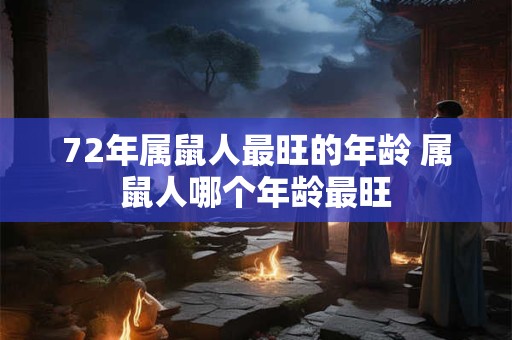 72年属鼠人最旺的年龄 属鼠人哪个年龄最旺