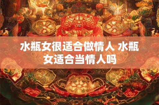 水瓶女很适合做情人 水瓶女适合当情人吗