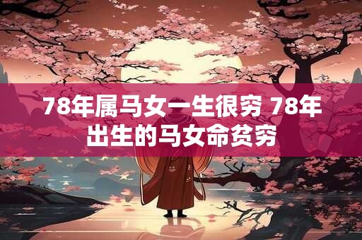 78年属马女一生很穷 78年出生的马女命贫穷