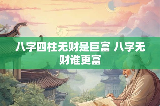 八字四柱无财是巨富 八字无财谁更富