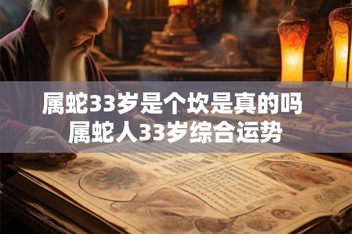 属蛇33岁是个坎是真的吗 属蛇人33岁综合运势