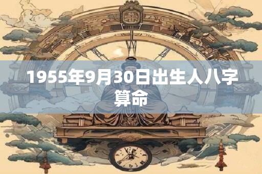 1955年9月30日出生人八字算命