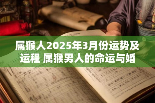 属猴人2025年3月份运势及运程 属猴男人的命运与婚姻