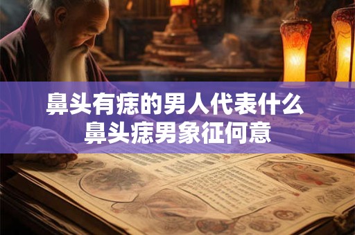 鼻头有痣的男人代表什么 鼻头痣男象征何意