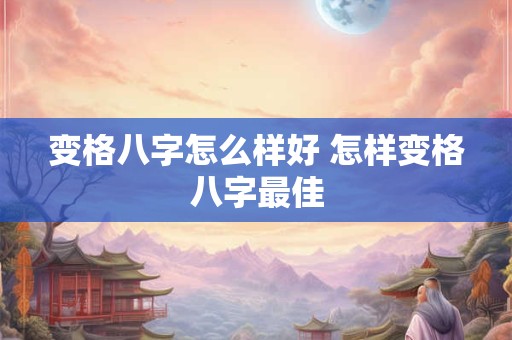 变格八字怎么样好 怎样变格八字最佳