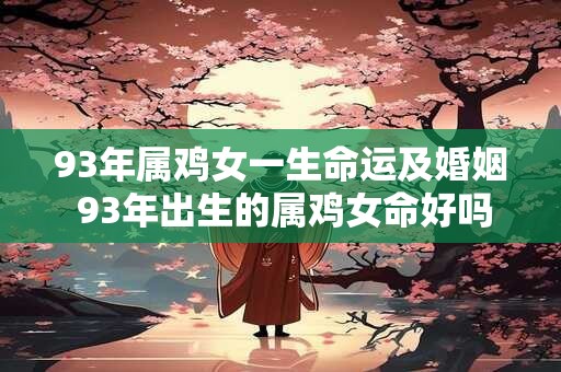 93年属鸡女一生命运及婚姻 93年出生的属鸡女命好吗