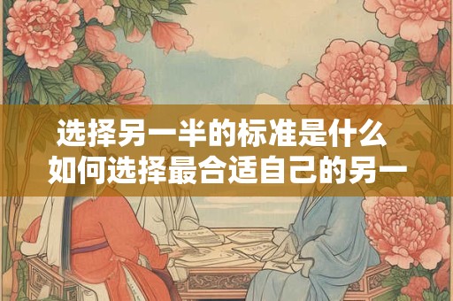 选择另一半的标准是什么 如何选择最合适自己的另一半