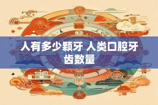 人有多少颗牙 人类口腔牙齿数量
