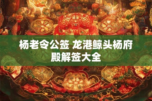 杨老令公签 龙港鲸头杨府殿解签大全