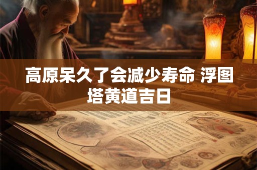 高原呆久了会减少寿命 浮图塔黄道吉日