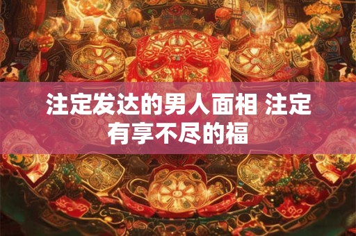 注定发达的男人面相 注定有享不尽的福
