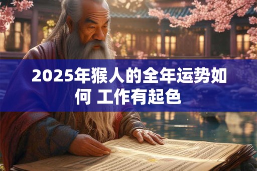 2025年猴人的全年运势如何 工作有起色