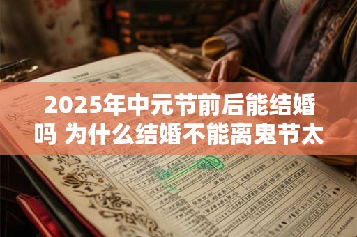 2026年中元节前后能结婚吗 为什么结婚不能离鬼节太近