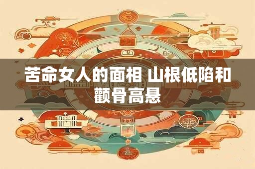苦命女人的面相 山根低陷和颧骨高悬