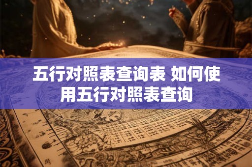 五行对照表查询表 如何使用五行对照表查询