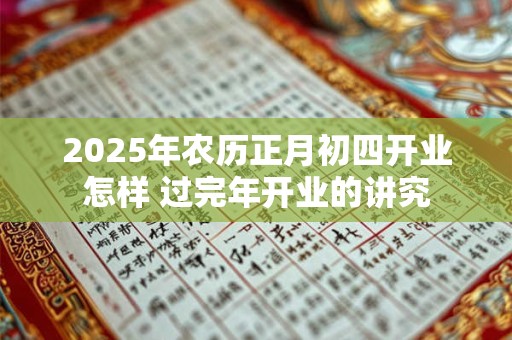 2025年农历正月初四开业怎样 过完年开业的讲究