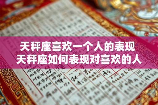 天秤座喜欢一个人的表现 天秤座如何表现对喜欢的人的感情