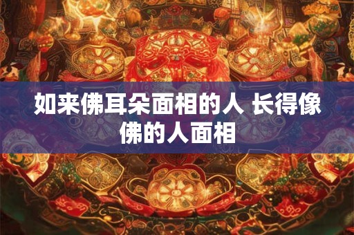 如来佛耳朵面相的人 长得像佛的人面相