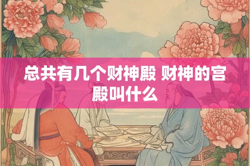 总共有几个财神殿 财神的宫殿叫什么