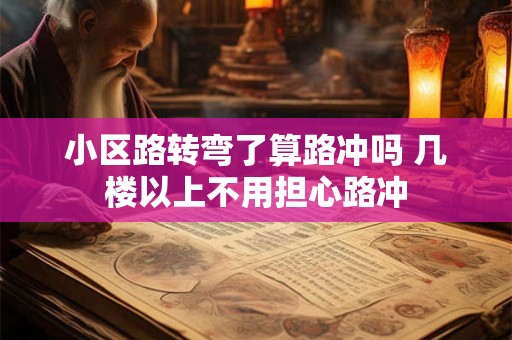 小区路转弯了算路冲吗 几楼以上不用担心路冲