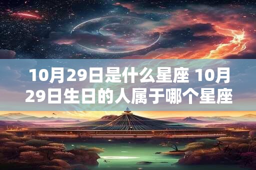 10月29日是什么星座 10月29日生日的人属于哪个星座