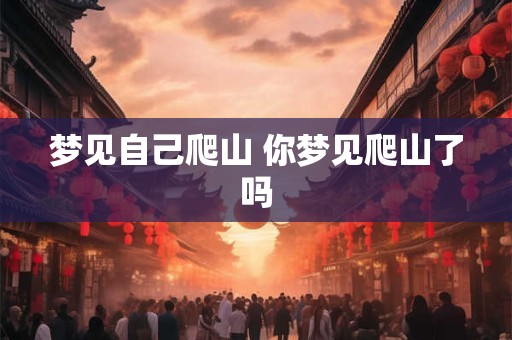 梦见自己爬山 你梦见爬山了吗