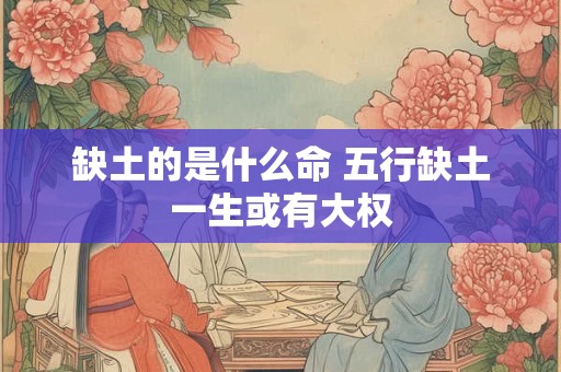 缺土的是什么命 五行缺土一生或有大权