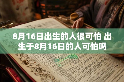 8月16日出生的人很可怕 出生于8月16日的人可怕吗