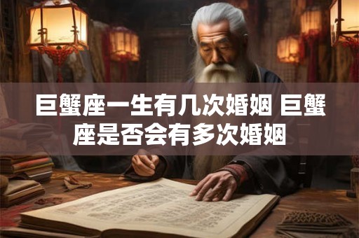 巨蟹座一生有几次婚姻 巨蟹座是否会有多次婚姻