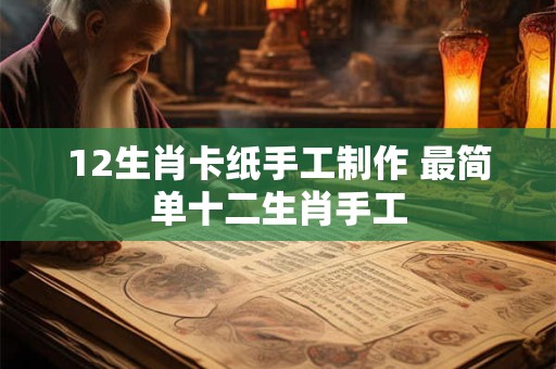 12生肖卡纸手工制作 最简单十二生肖手工