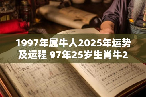 1997年属牛人2025年运势及运程 97年25岁生肖牛2025年每月运势