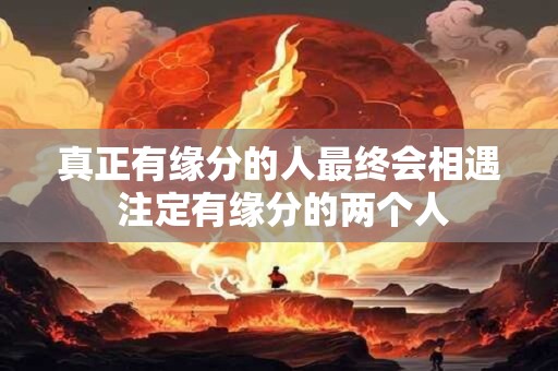 真正有缘分的人最终会相遇 注定有缘分的两个人