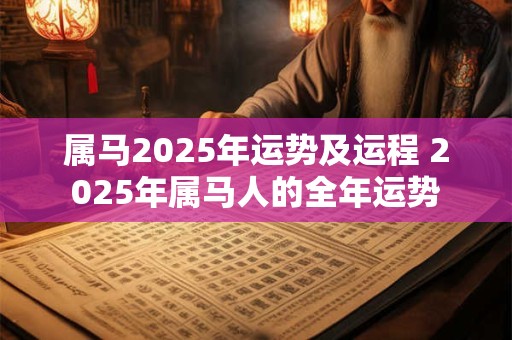 属马2025年运势及运程 2025年属马人的全年运势