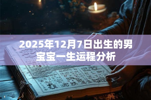 2025年12月7日出生的男宝宝一生运程分析