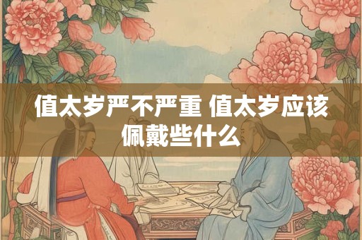 值太岁严不严重 值太岁应该佩戴些什么