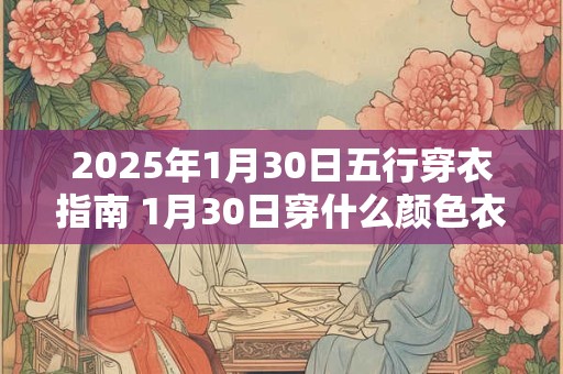 2025年1月30日五行穿衣指南 1月30日穿什么颜色衣服
