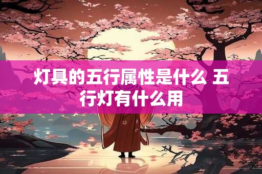 灯具的五行属性是什么 五行灯有什么用