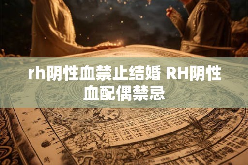 rh阴性血禁止结婚 RH阴性血配偶禁忌