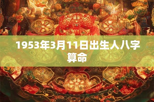 1953年3月11日出生人八字算命