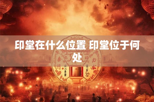 印堂在什么位置 印堂位于何处