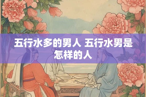 五行水多的男人 五行水男是怎样的人