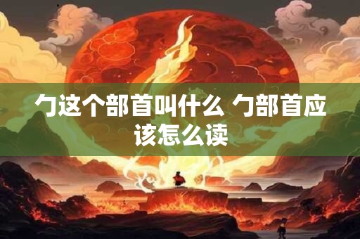 勹这个部首叫什么 勹部首应该怎么读